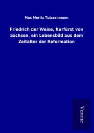 Cover von Friedrich der Weise, Kurfürst von Sachsen, ein Lebensbild aus dem Zeitalter der Reformation