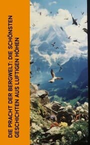 Cover von Die Pracht der Bergwelt: Die schönsten Geschichten aus luftigen Höhen