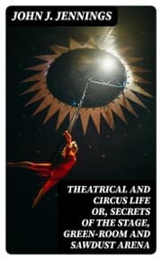 Cover von Theatrical and Circus Life or, Secrets of the Stage, Green-Room and Sawdust Arena
