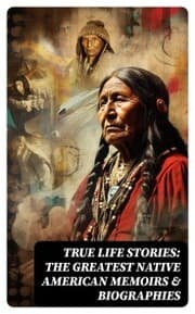Cover von True Life Stories: The Greatest Native American Memoirs & Biographies