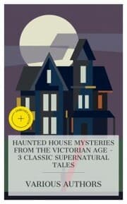 Cover von Haunted House Mysteries from the Victorian Age - 3 Classic Supernatural Tales