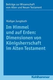 Cover von Im Himmel und auf Erden: Dimensionen von Königsherrschaft im Alten Testament