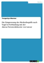 Cover von Die Entgrenzung des Medienbegriffs nach Vogel in Verbindung mit der Akteur-Netzwerktheorie von Latour