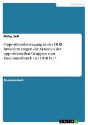 Cover von Oppositionsbewegung in der DDR. Inwiefern trugen die Aktionen der oppositionellen Gruppen zum Zusammenbruch der DDR bei?