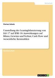 Cover von Umstellung der Leasingbilanzierung von IAS 17 auf IFRS 16. Auswirkungen auf Bilanz, Gewinn und Verlust, Cash Flow und wesentliche Kennzahlen