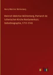 Cover von Heinrich Melchior Mühlenberg, Patriarch de lutherischen Kirche Nordamerika's: Selbstbiographie, 1711-1743