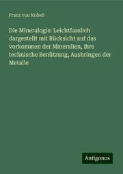 Cover von Die Mineralogie: Leichtfasslich dargestellt mit Rücksicht auf das vorkommen der Mineralien, ihre technische Benützung, Ausbringen der Metalle