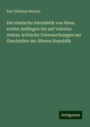 Cover von Die römische Annalistik von ihren ersten Anfängen bis auf Valerius Antias: kritische Untersuchungen zur Geschichte der älteren Republik