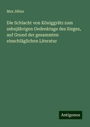 Cover von Die Schlacht von Königgrätz zum zehnjährigen Gedenktage des Sieges, auf Grund der gesammten einschläglichen Literatur