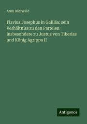 Cover von Flavius Josephus in Galiläa: sein Verhältniss zu den Parteien insbesondere zu Justus von Tiberias und König Agrippa II