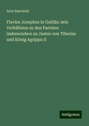 Cover von Flavius Josephus in Galiläa: sein Verhältniss zu den Parteien insbesondere zu Justus von Tiberias und König Agrippa II