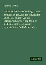 Cover von Gedächtnissrede auf Ludwig Traube: gehalten in der Aula der Universität am 10. December 1876 bei Gelegenheit der von der Berliner medicinischen Gesellschaft veranstalteten Gedächtnissfeier