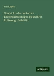 Cover von Geschichte der deutschen Einheitsbetrebungen bis zu ihrer Erfüssung 1848-1871