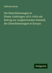Cover von Die Eheschliessungen in Elsass-Lothringen 1872-1876; ein Beitrag zur vergleichenden Statistik der Eheschliessungen in Europa