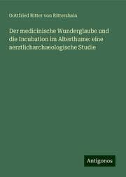 Cover von Der medicinische Wunderglaube und die Incubation im Alterthume: eine aerztlicharchaeologische Studie