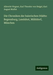 Cover von Die Chroniken der baierischen Städte: Regensburg, Landshut, Mühldorf, München