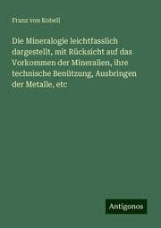 Cover von Die Mineralogie leichtfasslich dargestellt, mit Rücksicht auf das Vorkommen der Mineralien, ihre technische Benützung, Ausbringen der Metalle, etc