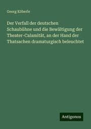 Cover von Der Verfall der deutschen Schaubühne und die Bewältigung der Theater-Calamität, an der Hand der Thatsachen dramaturgisch beleuchtet