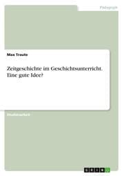 Cover von Zeitgeschichte im Geschichtsunterricht. Eine gute Idee?