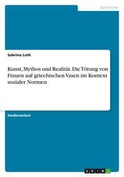 Cover von Kunst, Mythos und Realität. Die Tötung von Frauen auf griechischen Vasen im Kontext sozialer Normen