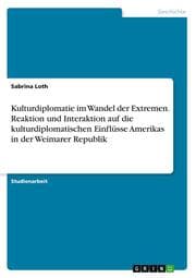 Cover von Kulturdiplomatie im Wandel der Extremen. Reaktion und Interaktion auf die kulturdiplomatischen Einflüsse Amerikas in der Weimarer Republik