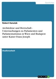 Cover von Architektur und Herrschaft - Untersuchungen zu Parlamenten und Parlamentarismus in Wien und Budapest unter Kaiser Franz Joseph