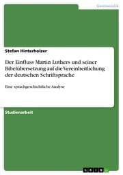Cover von Eine sprachgeschichtliche Analyse des Einflusses Martin Luthers und seiner Bibelübersetzung auf die Vereinheitlichung der deutschen Schriftsprache
