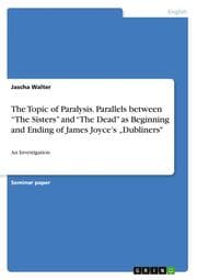 Cover von The Topic of Paralysis. Parallels between The Sisters and The Dead as Beginning and Ending of James Joyces Dubliners'