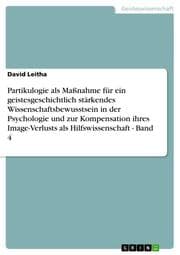 Cover von Partikulogie als Maßnahme für ein geistesgeschichtlich stärkendes Wissenschaftsbewusstsein in der Psychologie und zur Kompensation ihres Image-Verlusts als Hilfswissenschaft - Band 4