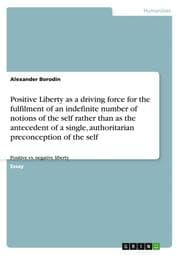 Cover von Positive Liberty as a driving force for the fulfilment of an indefinite number of notions of the self rather than as the antecedent of a single, authoritarian preconception of the self