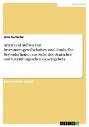 Cover von Arten und Aufbau von Investmentgesellschaften und -fonds. Die Besonderheiten aus Sicht des deutschen und luxemburgischen Gesetzgebers