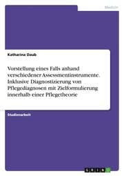 Cover von Vorstellung eines Falls anhand verschiedener Assessmentinstrumente.Inklusive Diagnostizierung von Pflegediagnosen mit Zielformulierung innerhalb einer Pflegetheorie