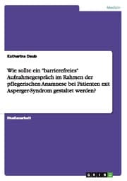 Cover von Wie sollte ein 'barrierefreies' Aufnahmegespräch im Rahmen der pflegerischen Anamnese bei Patienten mit Asperger-Syndrom gestaltet werden?