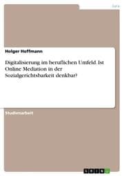 Cover von Digitalisierung im beruflichen Umfeld. Ist Online Mediation in der Sozialgerichtsbarkeit denkbar?