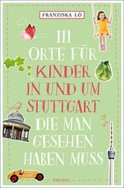 Cover von 111 Orte für Kinder in und um Stuttgart, die man gesehen haben muss