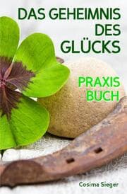Cover von Glück: DAS GEHEIMNIS DES GLÜCKS! Wo Sie das wahre Glück finden, wie Sie selbst für Ihr Glück sorgen, loslassen was Sie nicht glücklich macht und endlich zufrieden, erfüllt und glücklich leben
