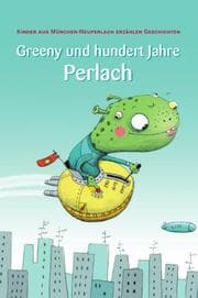 Cover von Greeny und hundert Jahre Perlach. Kinder aus München-Neuperlach erzählen Geschichten.