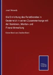 Cover von Die Einrichtung des Forstdienstes in Oesterreich in seinen Zusammenhange mit der Domänen-, Montan- und Finanz-Verwaltung