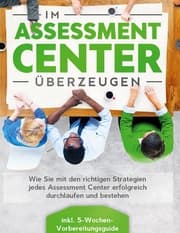 Cover von Im Assessment Center überzeugen: Wie Sie mit den richtigen Strategien jedes Assessment Center erfolgreich durchlaufen und bestehen - inkl. 5-Wochen-Vorbereitungsguide