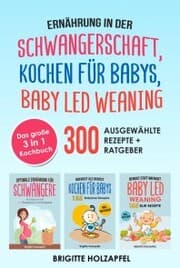 Cover von Ernährung in der Schwangerschaft , Kochen für Babys , Baby Led Weaning. 3 in 1 Kochbuch mit 300 ausgewählten Rezepten