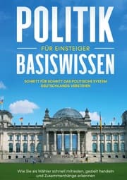 Cover von Politik Basiswissen für Einsteiger: Schritt für Schritt das politische System Deutschlands verstehen - Wie Sie als Wähler schnell mitreden, gezielt handeln und Zusammenhänge erkennen