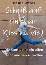 Cover von Scheiß auf ein paar Kilos zu viel! Die Kunst, es nicht allen recht machen zu wollen