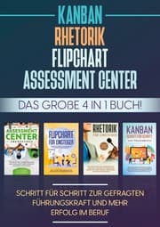 Cover von Assessment Center, Flipchart, Rhetorik, KANBAN: Das große 4 in 1 Buch! Schritt für Schritt zur gefragten Führungskraft und mehr Erfolg im Beruf
