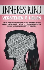 Cover von Inneres Kind verstehen & heilen: Wie Sie unbewältigte Konflikte in sich erkennen, mit dem inneren Kind in Kontakt treten, es stärken und heilen, um endlich in voller Lebenskraft zu erblühen
