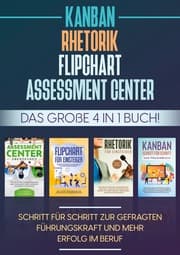Cover von Assessment Center , Flipchart , Rhetorik , KANBAN: Das große 4 in 1 Buch! Schritt für Schritt zur gefragten Führungskraft und mehr Erfolg im Beruf