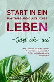 Cover von Start in ein positives und glückliches Leben - jetzt oder nie!
