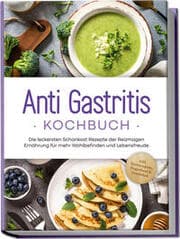 Cover von Anti Gastritis Kochbuch: Die leckersten Schonkost Rezepte der Reizmagen Ernährung für mehr Wohlbefinden und Lebensfreude - inkl. Brotrezepten, Fingerfood & Getränken