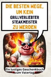 Cover von Die besten Wege, um kein grillverliebter Steakmeister zu werden