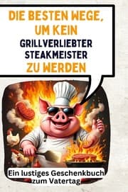 Cover von Die besten Wege, um kein grillverliebter Steakmeister zu werden
