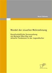 Cover von Wandel der visuellen Wahrnehmung: Gesellschaftliche Voraussehung am Beispiel Man Ray und aktuelle Tendenzen in der Jugendkultur